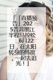 「直播预告」2025普洱墨江半程马拉松：6月22日，在太阳转身的纬度，一起去追光！